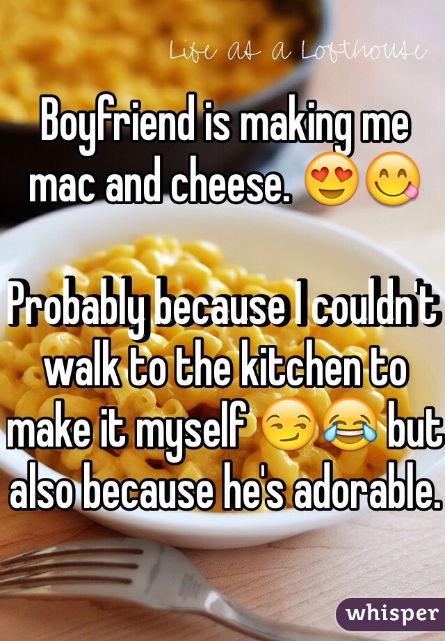 Boyfriend is making me mac and cheese. 😍😋

Probably because I couldn't walk to the kitchen to make it myself 😏😂 but also because he's adorable.
