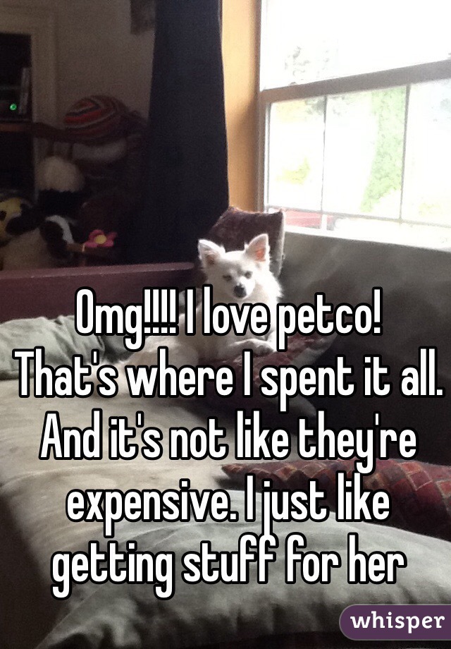 Omg!!!! I love petco!
That's where I spent it all.
And it's not like they're expensive. I just like getting stuff for her