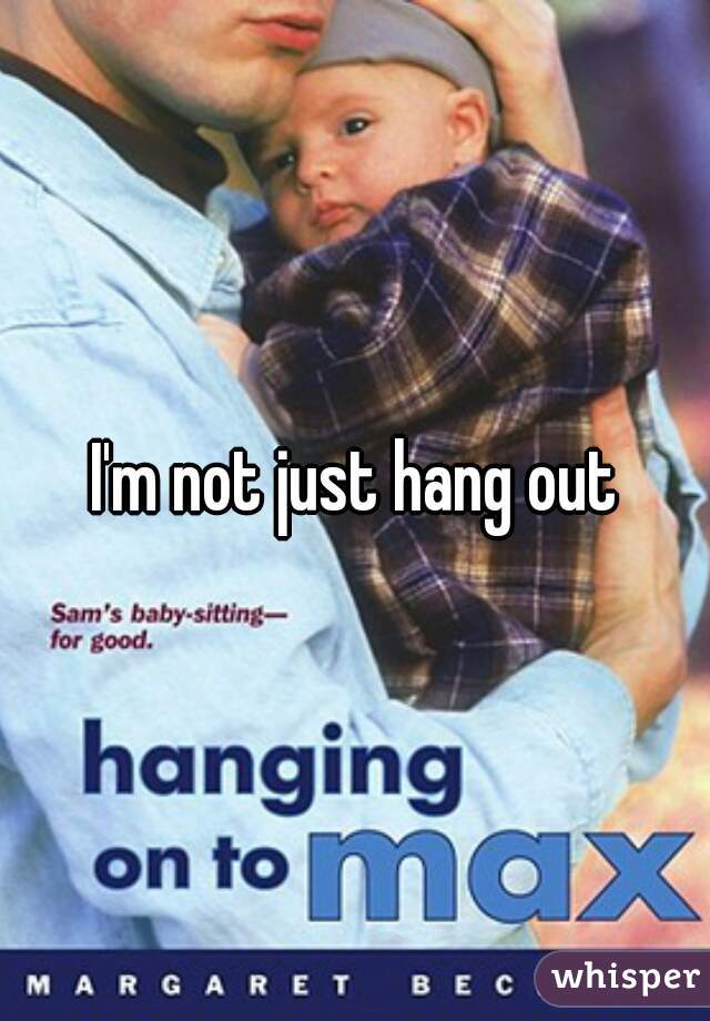 I'm not just hang out