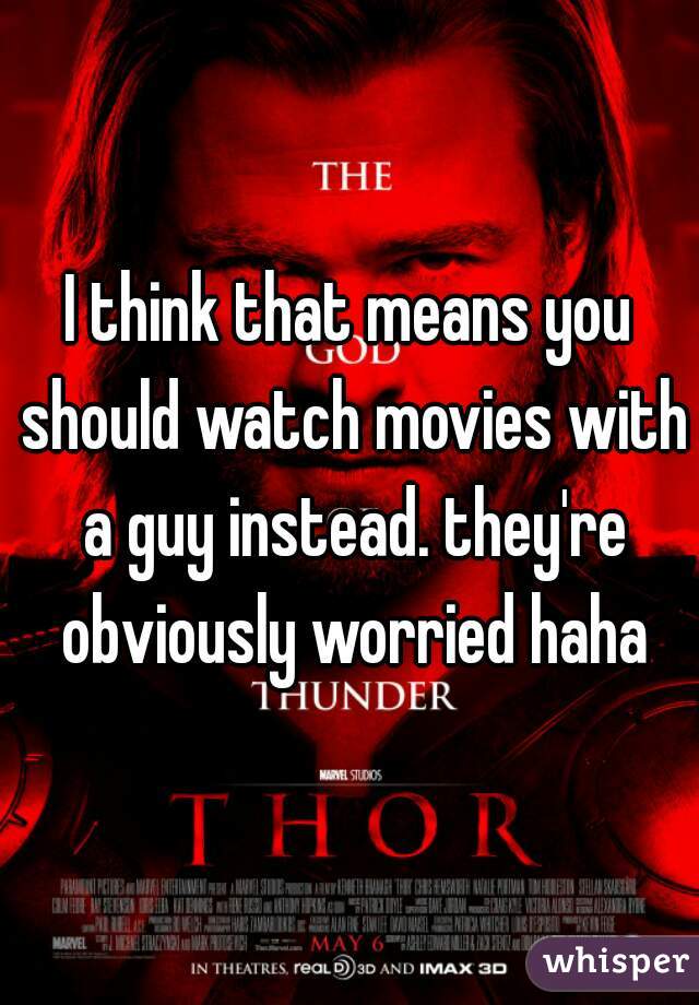 I think that means you should watch movies with a guy instead. they're obviously worried haha