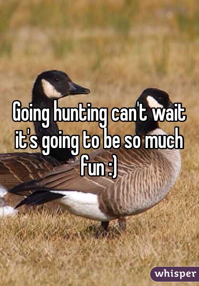 Going hunting can't wait it's going to be so much fun :) 