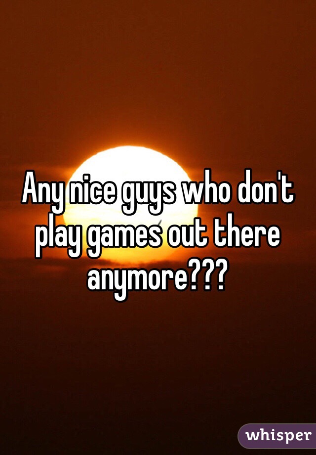 Any nice guys who don't play games out there anymore???