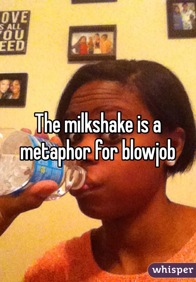 The milkshake is a metaphor for blowjob 