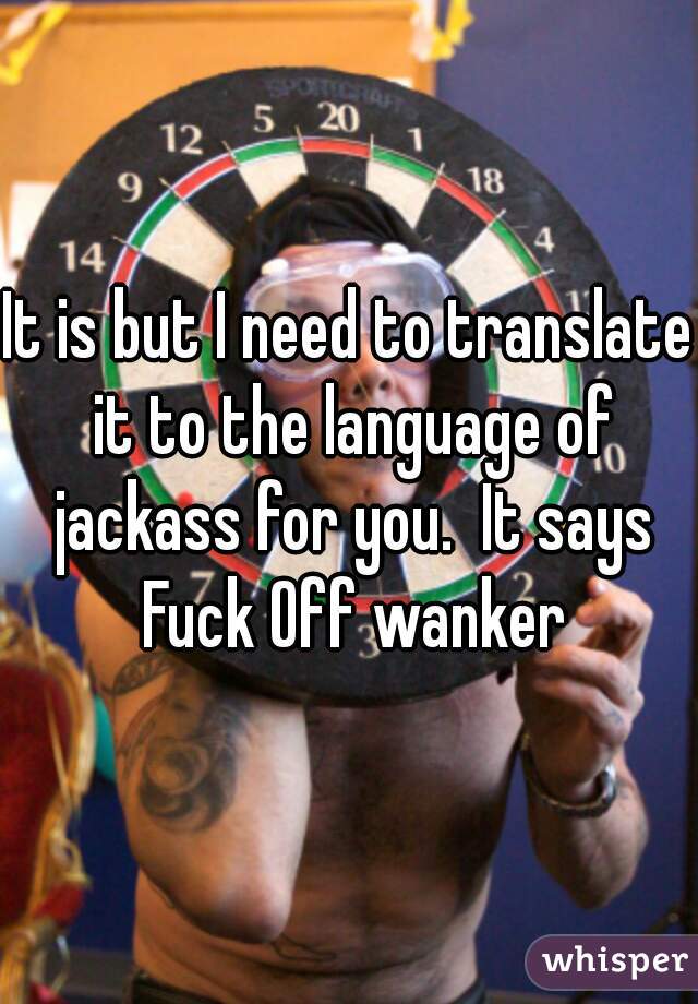 It is but I need to translate it to the language of jackass for you.  It says Fuck Off wanker