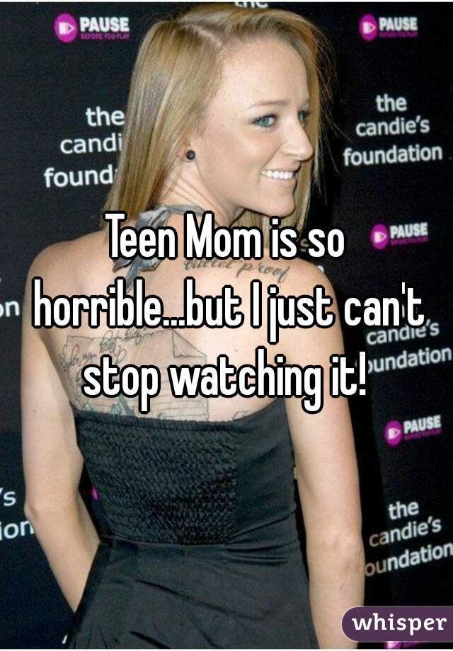 Teen Mom is so horrible...but I just can't stop watching it! 