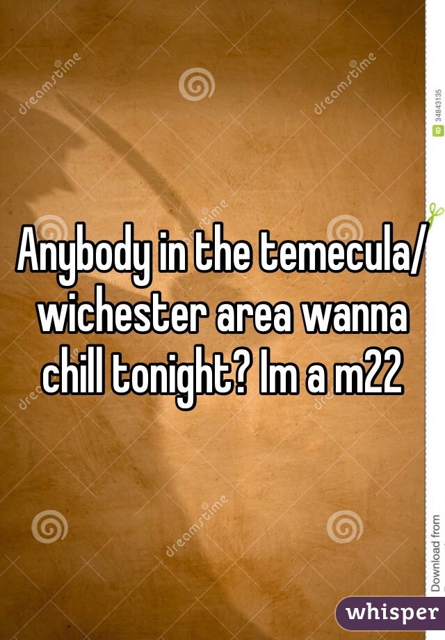 Anybody in the temecula/wichester area wanna chill tonight? Im a m22