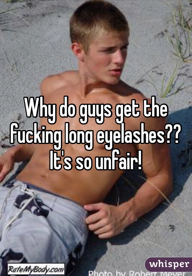 Why do guys get the fucking long eyelashes?? It's so unfair!