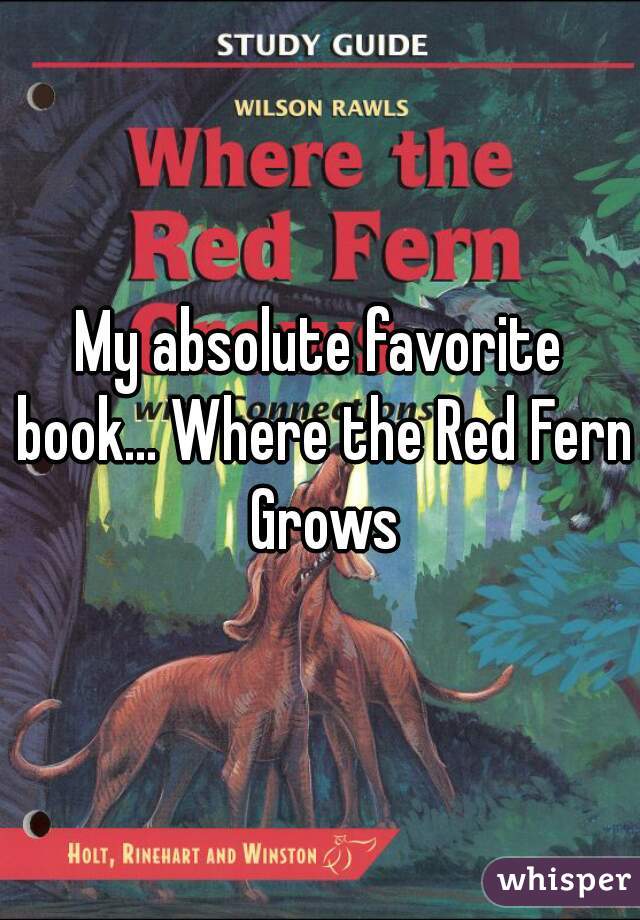 My absolute favorite book... Where the Red Fern Grows