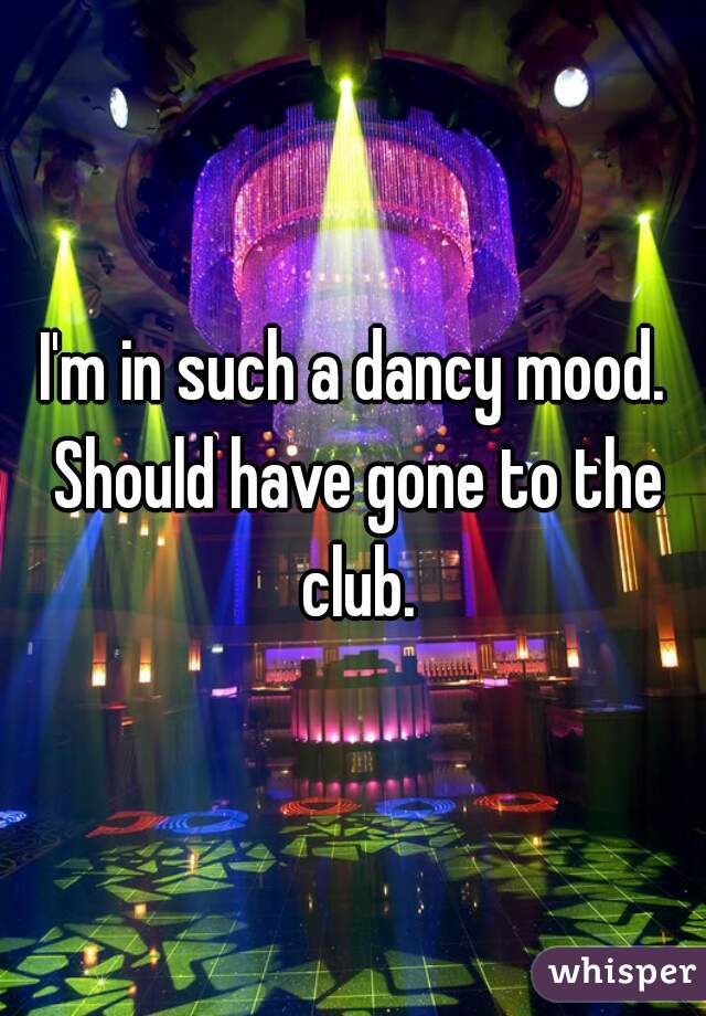 I'm in such a dancy mood. Should have gone to the club.