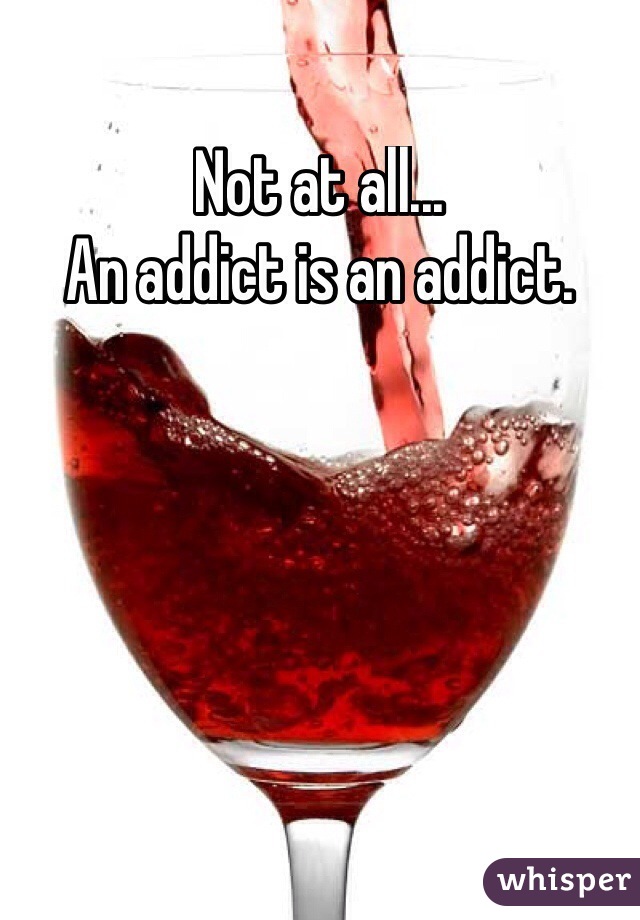 Not at all...
An addict is an addict.
