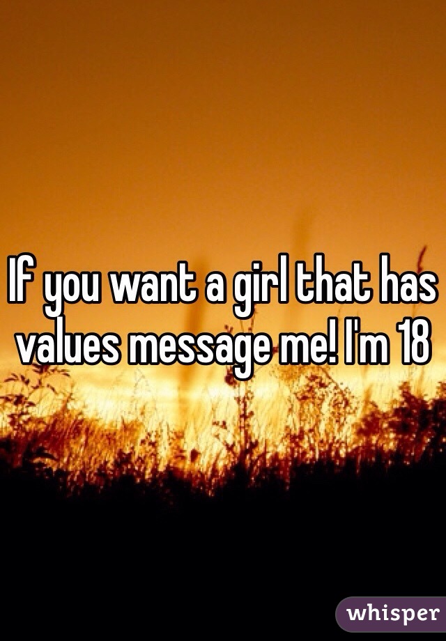 If you want a girl that has values message me! I'm 18 