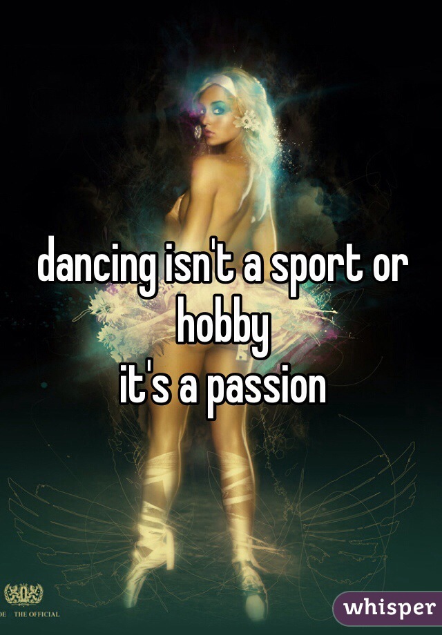 dancing isn't a sport or hobby
it's a passion
