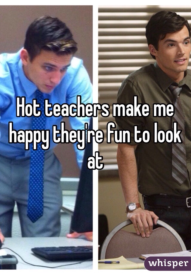 Hot teachers make me happy they're fun to look at 