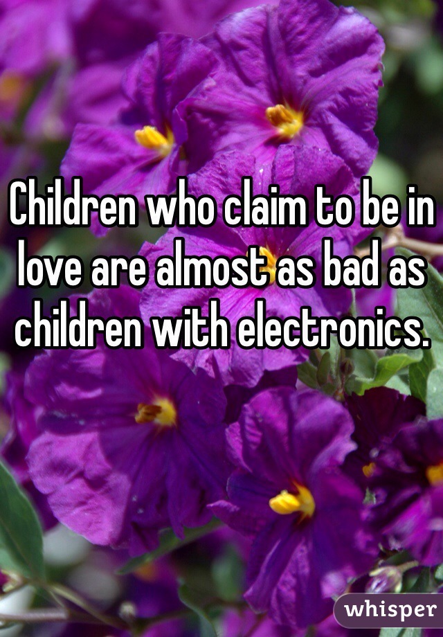 Children who claim to be in love are almost as bad as children with electronics. 
