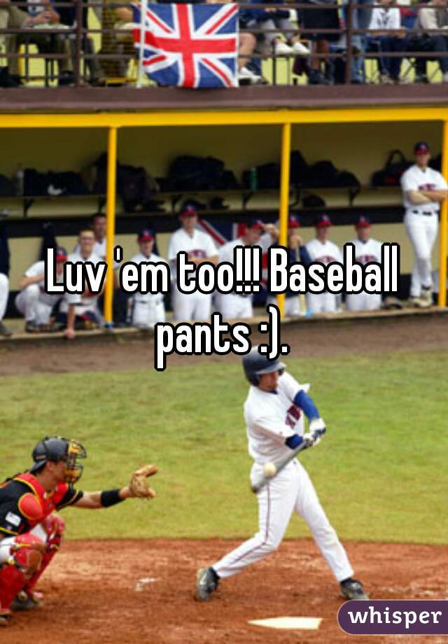 Luv 'em too!!! Baseball pants :). 