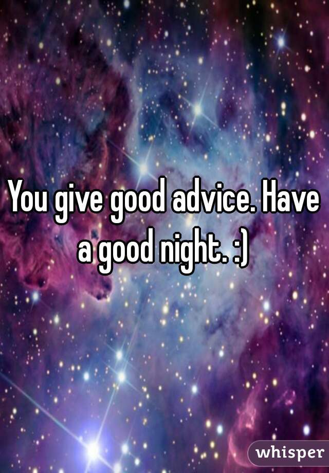 You give good advice. Have a good night. :) 