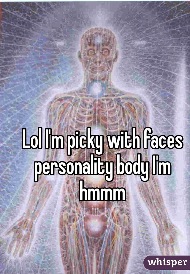 Lol I'm picky with faces personality body I'm hmmm 