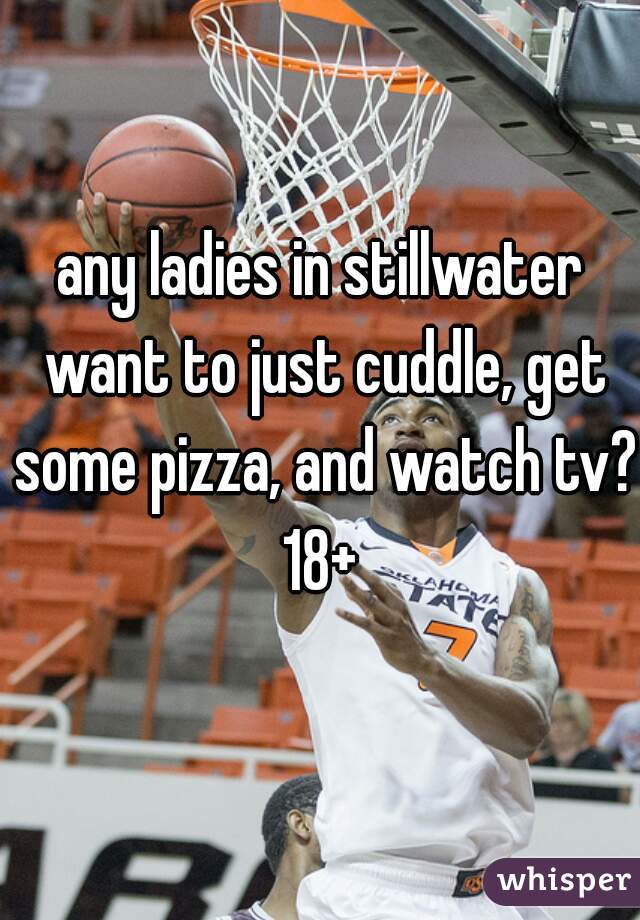 any ladies in stillwater want to just cuddle, get some pizza, and watch tv??
18+