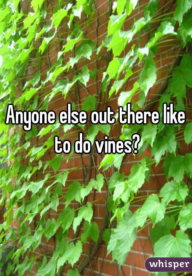 Anyone else out there like to do vines?