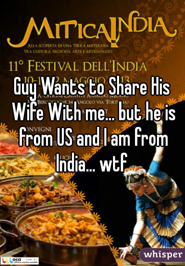 Guy Wants to Share His Wife With me... but he is from US and I am from India... wtf 