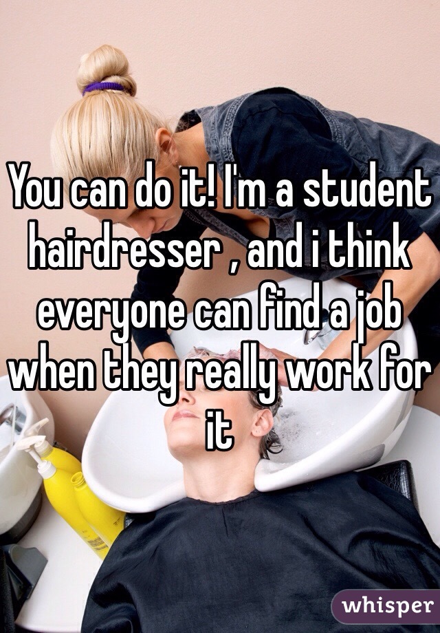 You can do it! I'm a student hairdresser , and i think everyone can find a job when they really work for it