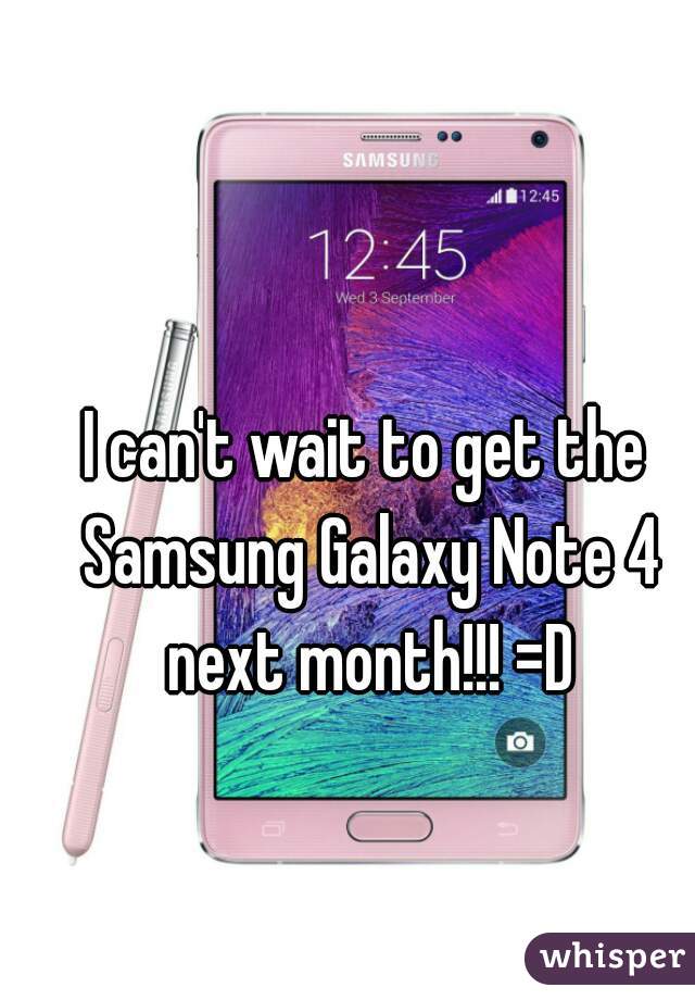 I can't wait to get the Samsung Galaxy Note 4 next month!!! =D