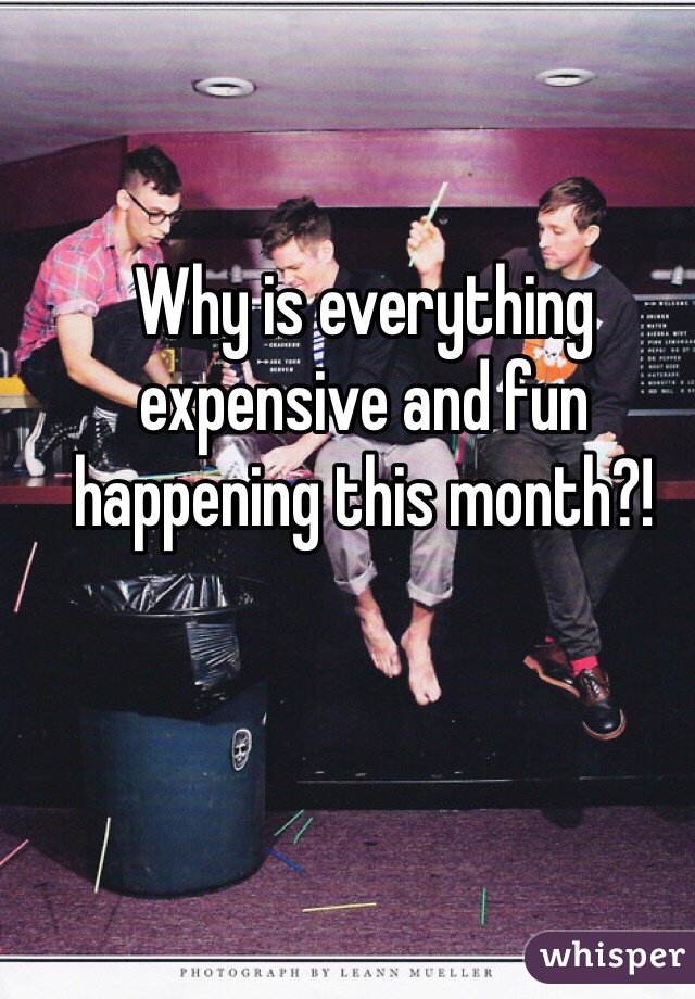 Why is everything expensive and fun happening this month?!