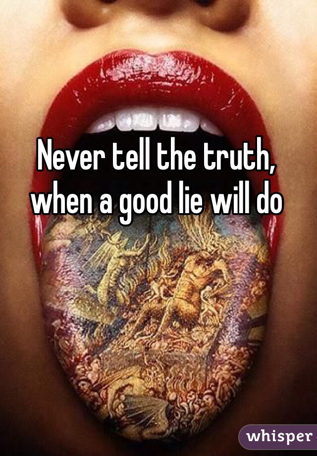 Never tell the truth, when a good lie will do