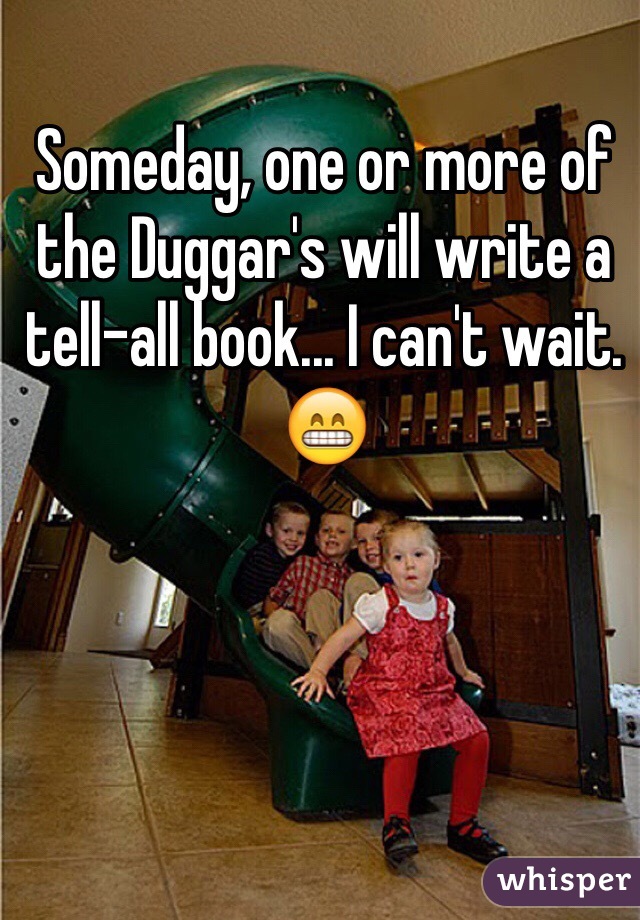 Someday, one or more of the Duggar's will write a tell-all book... I can't wait. 😁