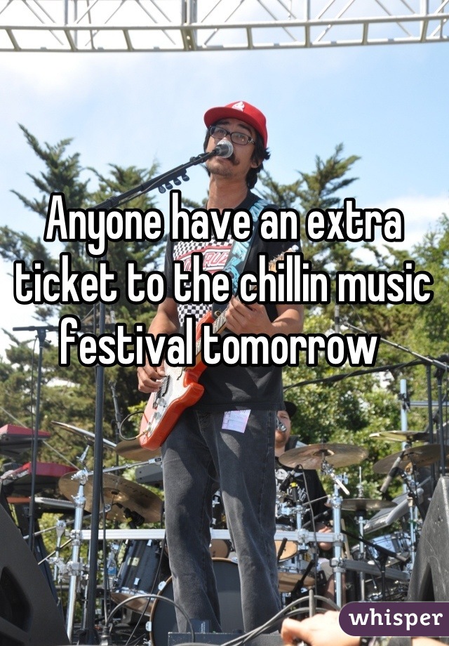 Anyone have an extra ticket to the chillin music festival tomorrow 