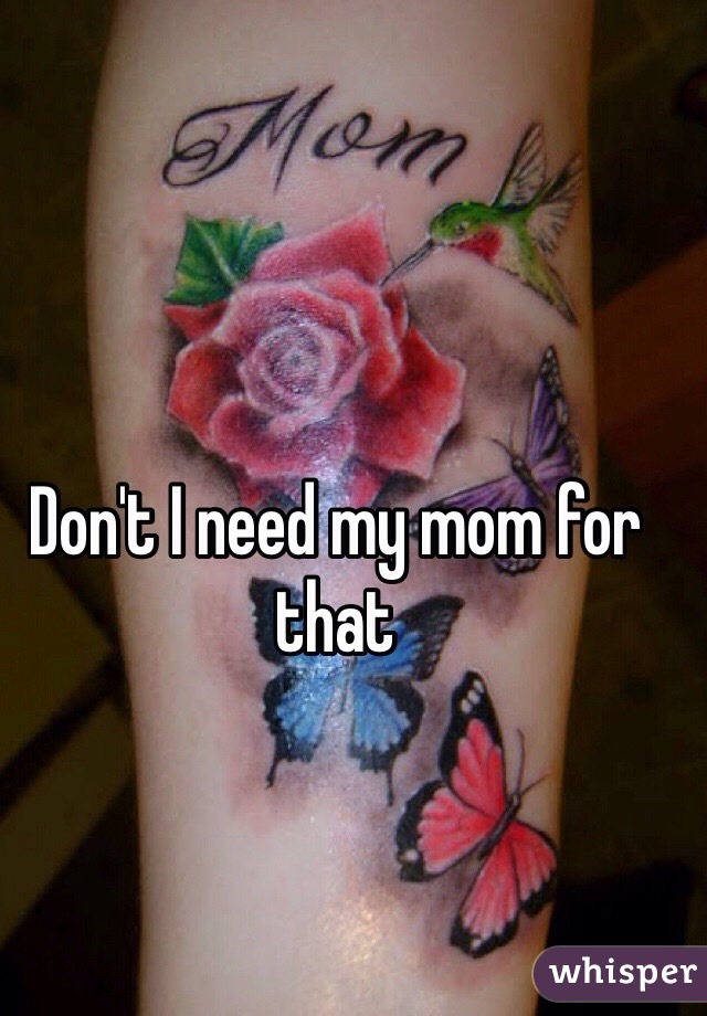 Don't I need my mom for that