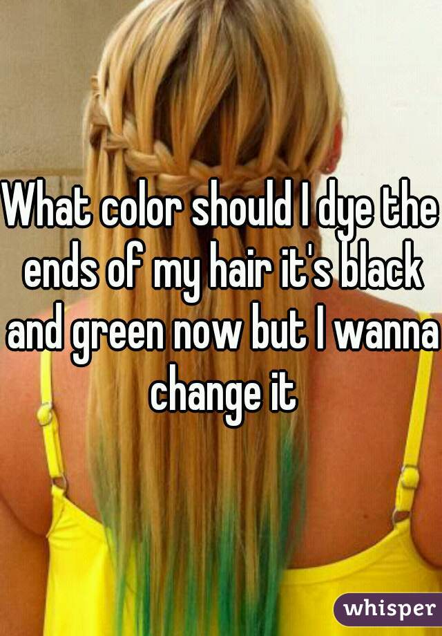 What color should I dye the ends of my hair it's black and green now but I wanna change it