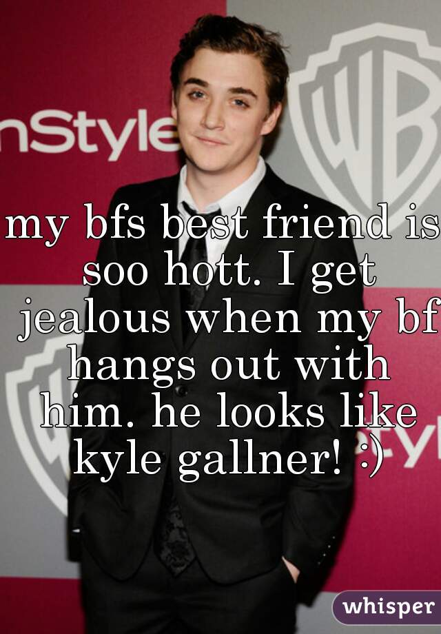 my bfs best friend is soo hott. I get jealous when my bf hangs out with him. he looks like kyle gallner! :)