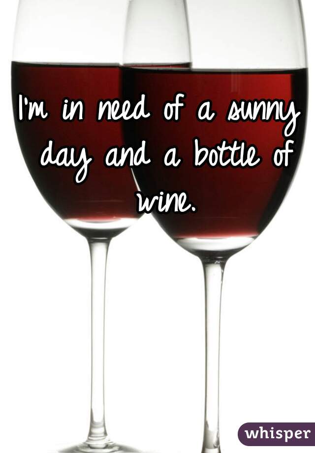 I'm in need of a sunny day and a bottle of wine.
