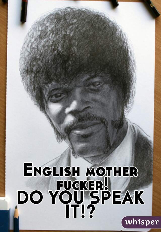 English mother fucker!
DO YOU SPEAK IT!? 