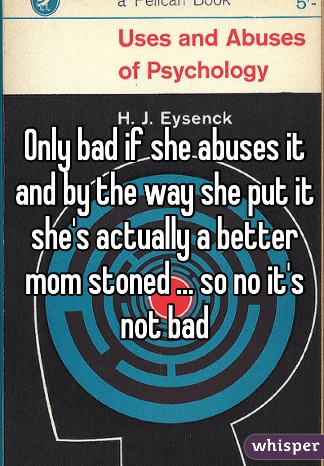 Only bad if she abuses it and by the way she put it she's actually a better mom stoned ... so no it's not bad