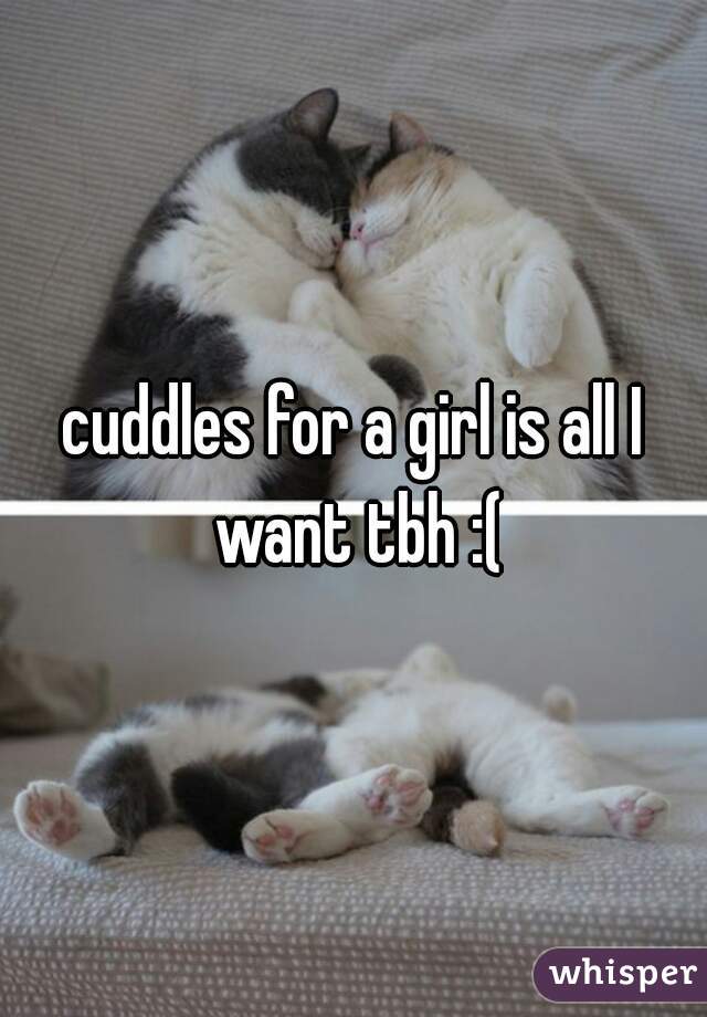 cuddles for a girl is all I want tbh :(