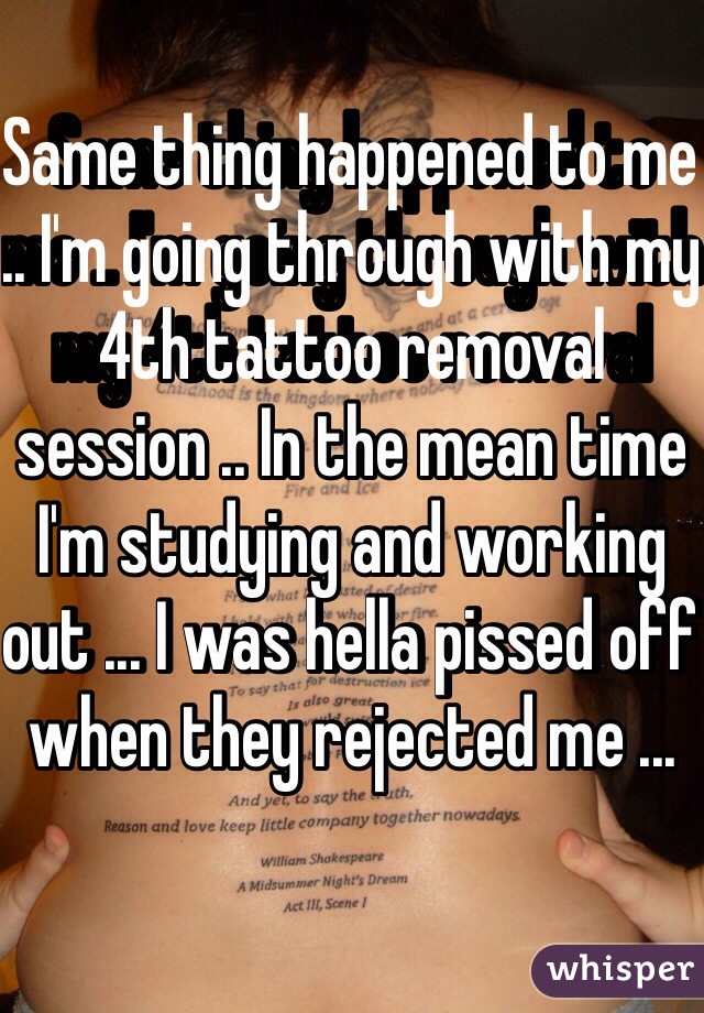 Same thing happened to me .. I'm going through with my 4th tattoo removal session .. In the mean time I'm studying and working out ... I was hella pissed off when they rejected me ...  