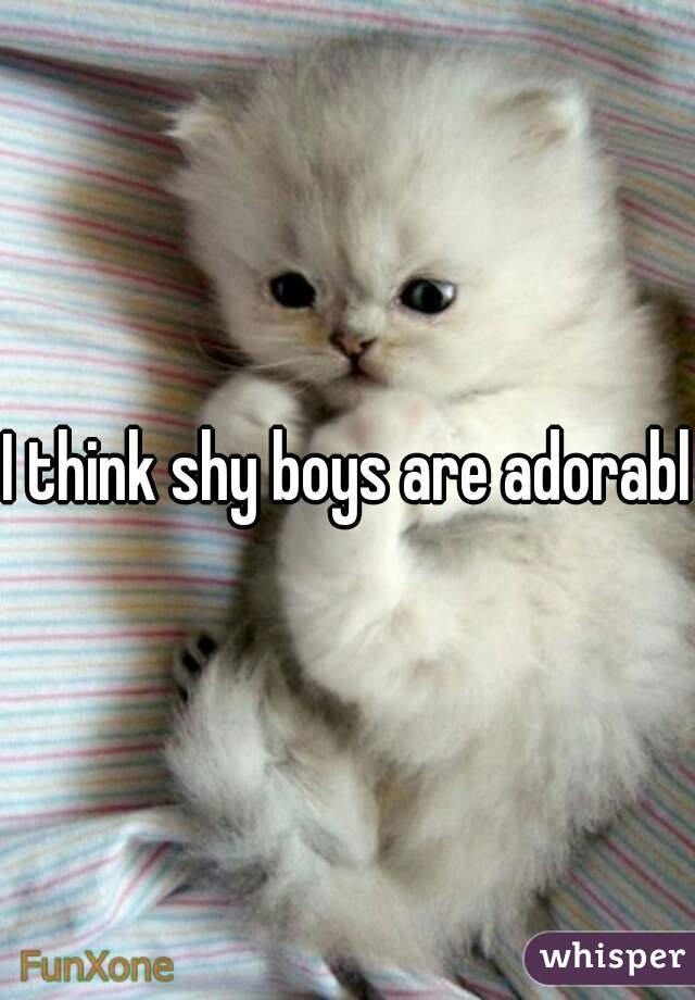 I think shy boys are adorable
