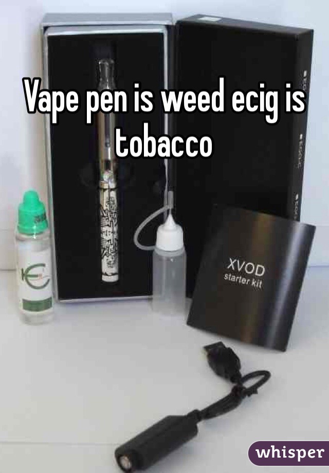Vape pen is weed ecig is tobacco 