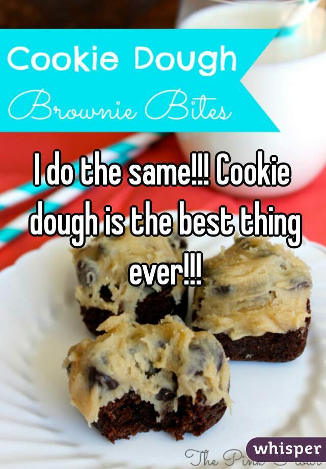 I do the same!!! Cookie dough is the best thing ever!!!