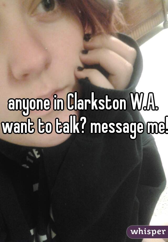 anyone in Clarkston W.A. want to talk? message me! 