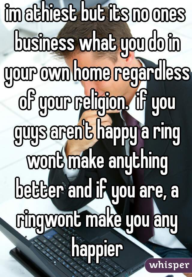 im athiest but its no ones business what you do in your own home regardless of your religion.  if you guys aren't happy a ring wont make anything better and if you are, a ringwont make you any happier