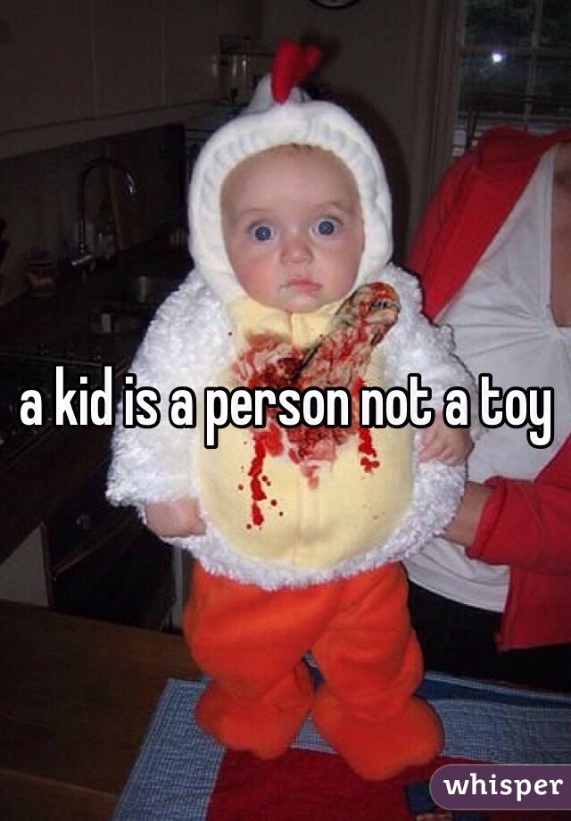 a kid is a person not a toy