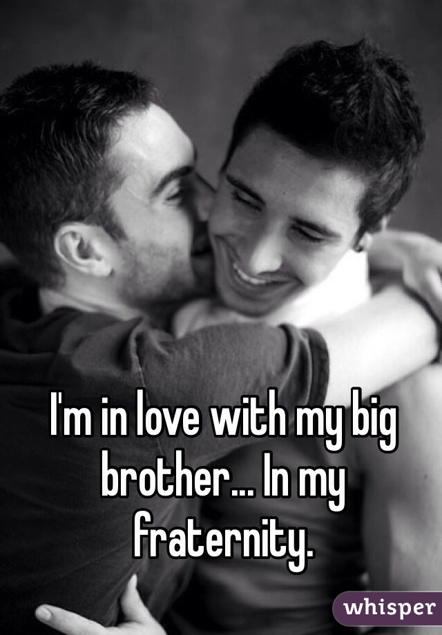 I'm in love with my big brother... In my fraternity. 
