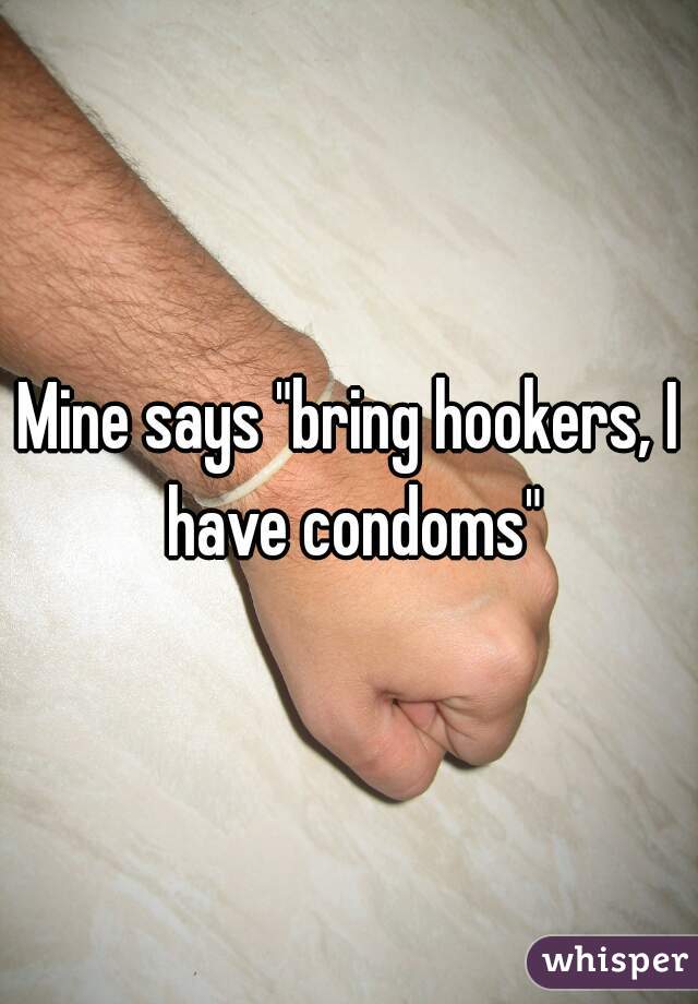 Mine says "bring hookers, I have condoms"