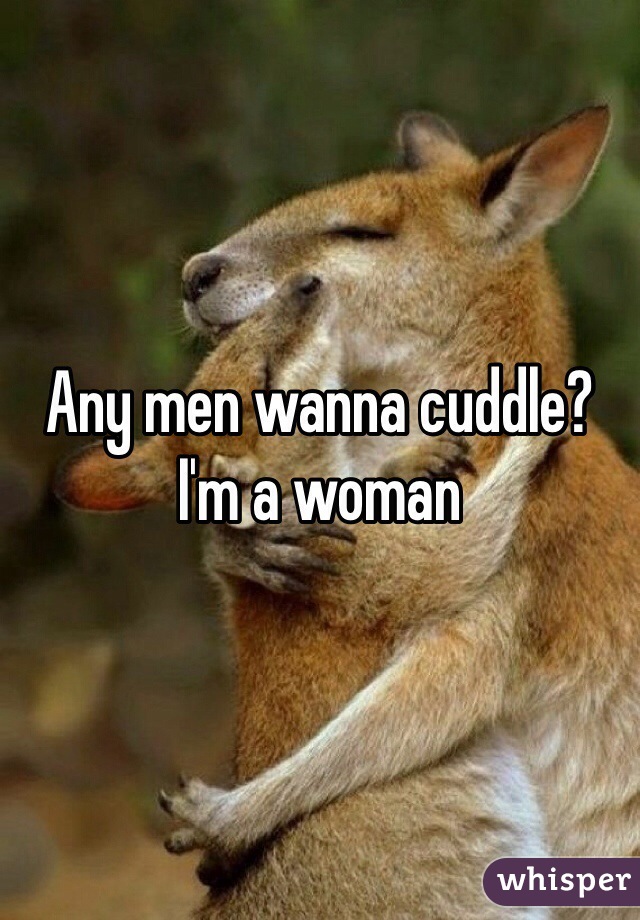 Any men wanna cuddle?
I'm a woman