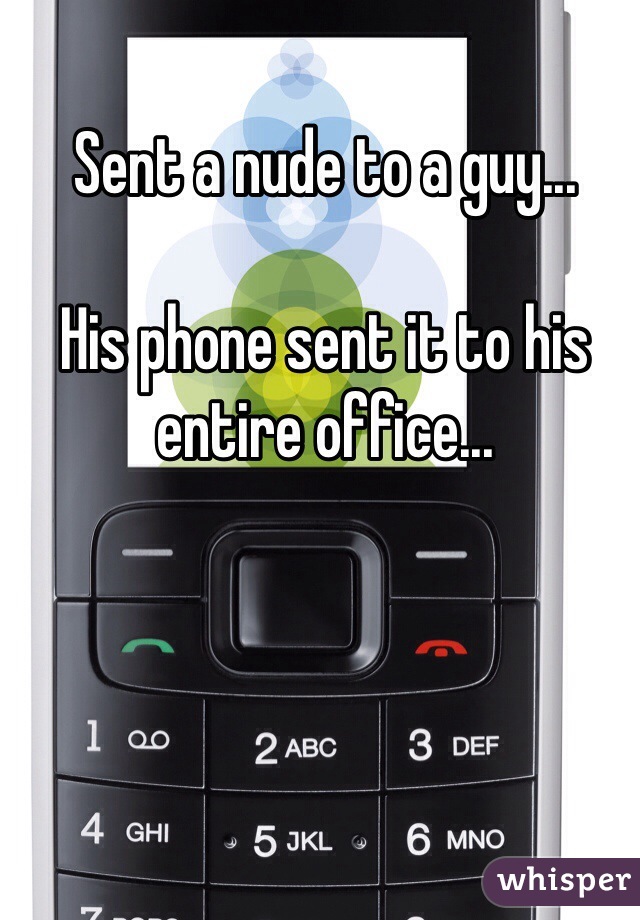 Sent a nude to a guy...

His phone sent it to his entire office...