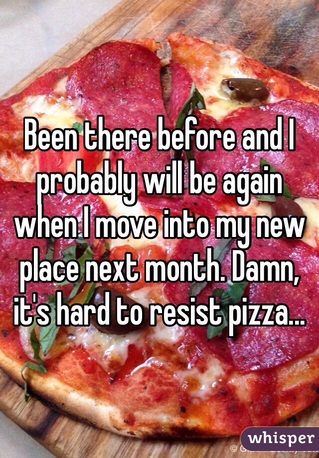 Been there before and I probably will be again when I move into my new place next month. Damn, it's hard to resist pizza...