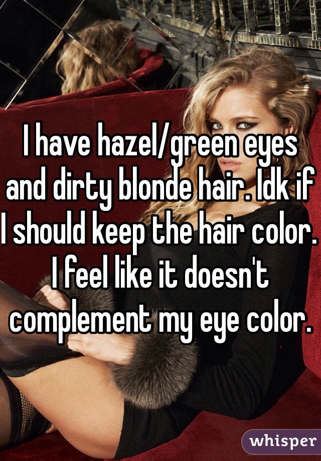 I have hazel/green eyes and dirty blonde hair. Idk if I should keep the hair color. I feel like it doesn't complement my eye color.